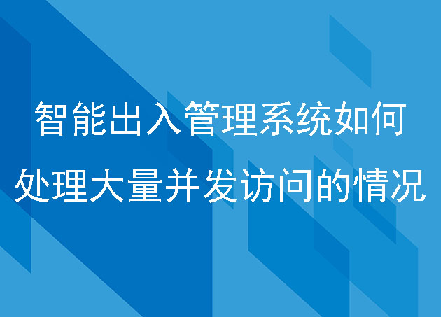 智能出入管理系统如何处理大量并发访问的情况