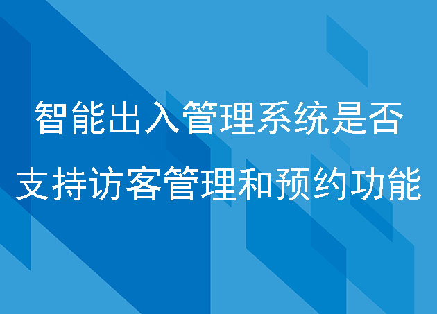 智能出入管理系统是否支持访客管理和预约功能