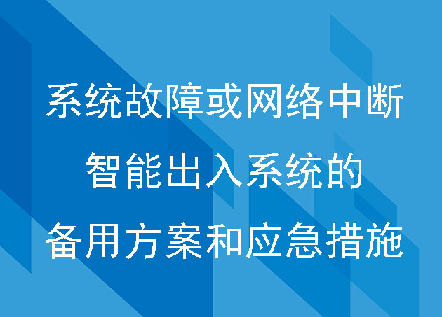 当系统出现故障或网络中断时，智能出入系统是否有备用方案或应急措施