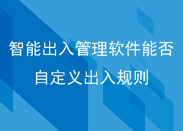 智能出入管理软件能否自定义出入规则，比如时间限制或访问频率