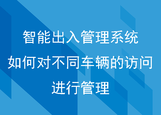 智能出入管理系统如何对不同车辆的访问进行管理