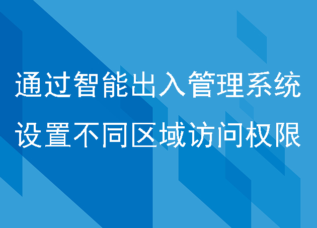 如何通过智能出入管理系统设置不同区域的访问权限