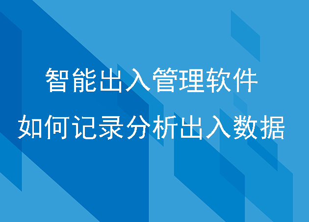 智能出入管理软件如何记录和分析出入数据