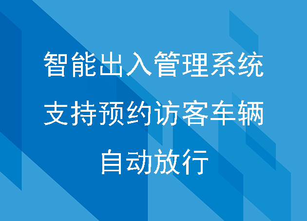 智能出入管理系统支持预约访客车辆的自动放行