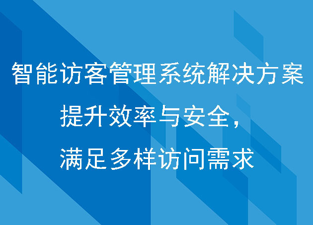 智能访客管理系统解决方案：提升效率与安全，满足多样访问需求