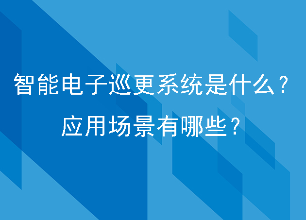 智能电子巡更系统是什么？应用场景有哪些？