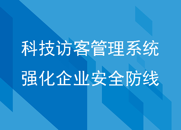 科技访客管理系统强化企业安全防线