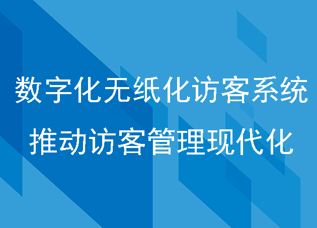 数字化无纸化访客系统：推动访客管理现代化