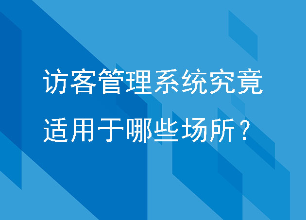 访客管理系统究竟适用于哪些场所？