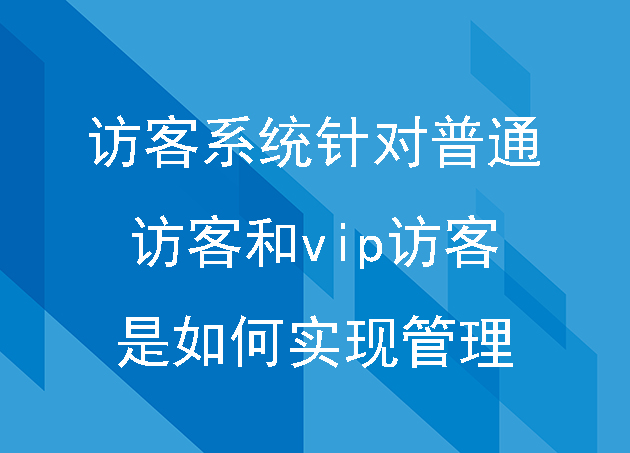 访客系统针对普通访客和vip访客是如何实现管理