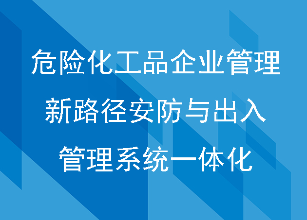 危险化工品企业管理新路径：安防与出入管理系统一体化