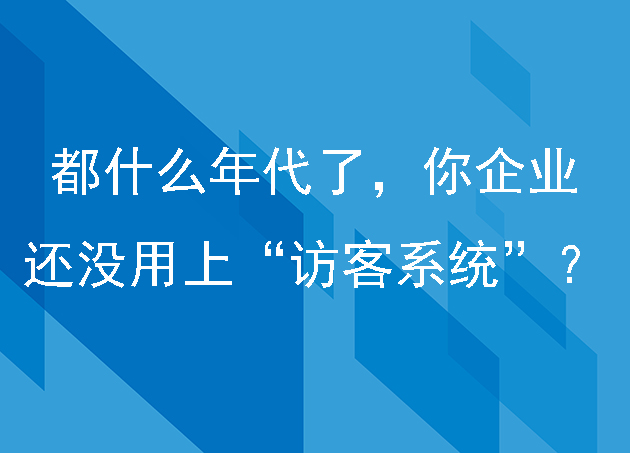 都什么年代了，你企业还没用上“访客系统”？