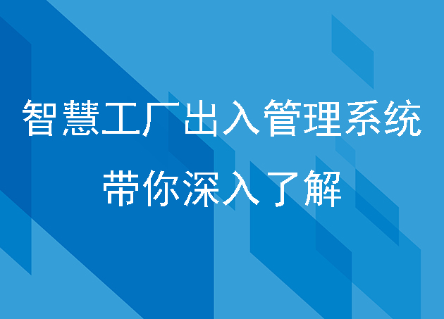 智慧工厂出入管理系统是怎样的？带你深入了解