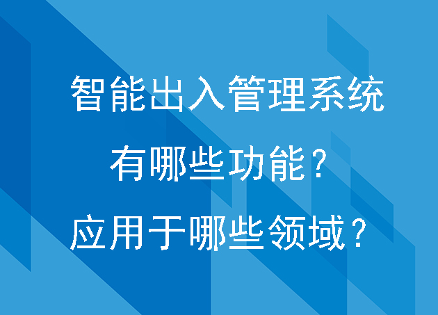 智能出入管理系统有哪些功能？应用于哪些领域？