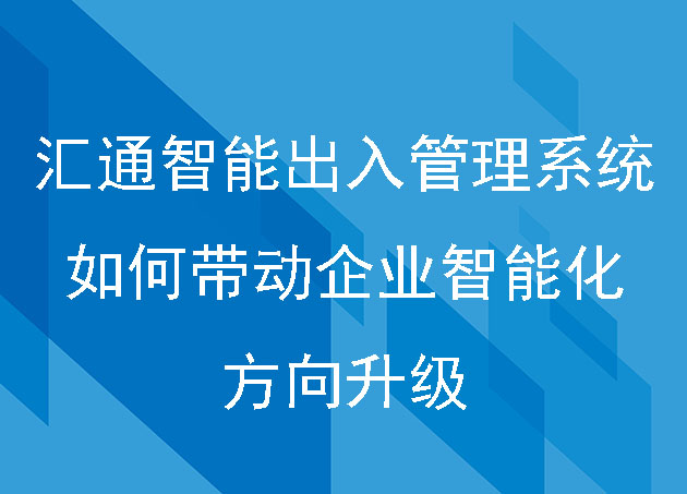 汇通智能出入管理系统如何带动企业智能化方向升级