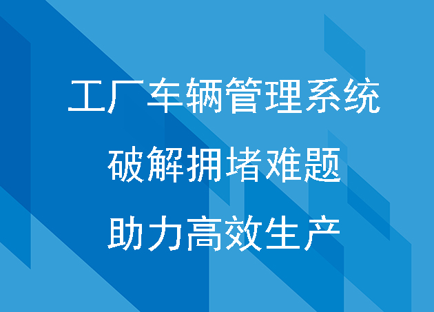 工厂车辆管理系统：智能化管理车辆，破解拥堵难题，助力高效生产