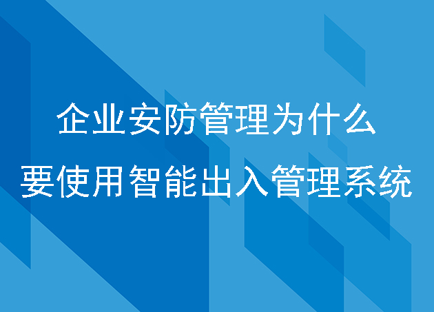 企业安防管理为什么要使用智能出入管理系统