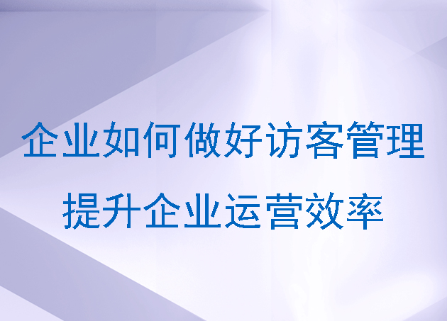 企业如何做好访客管理提升企业运营效率