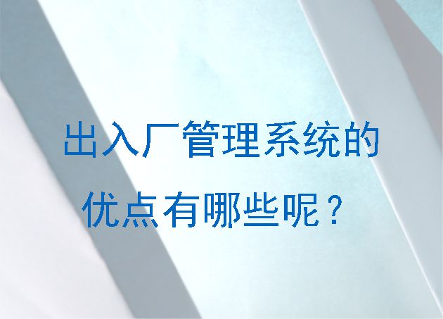 出入厂管理系统的优点有哪些呢？