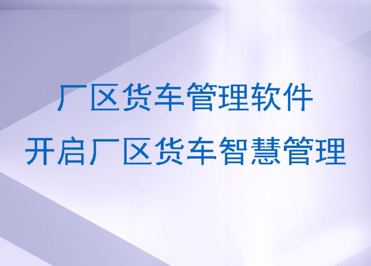 厂区货车管理软件：开启厂区货车智慧管理