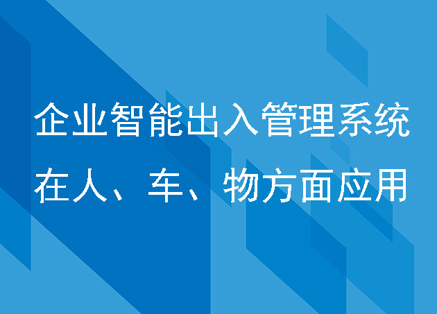 企业智能出入管理系统在人、车、物方面的应用