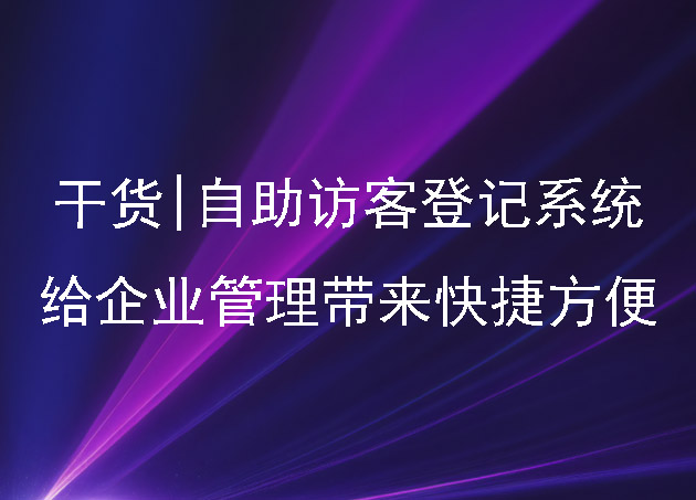 干货|自助访客登记系统给企业管理带来快捷方便