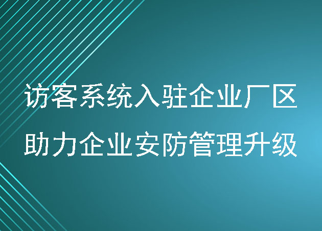 访客系统入驻企业厂区，助力企业安防管理升级